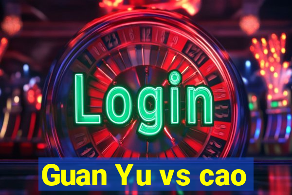 Guan Yu vs cao